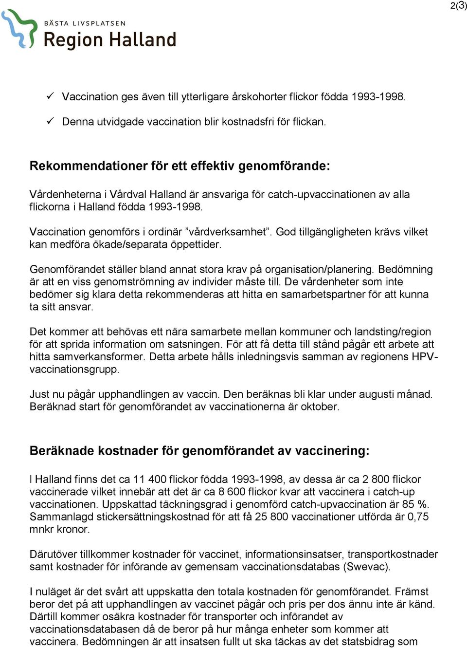 Vaccination genomförs i ordinär vårdverksamhet. God tillgängligheten krävs vilket kan medföra ökade/separata öppettider. Genomförandet ställer bland annat stora krav på organisation/planering.