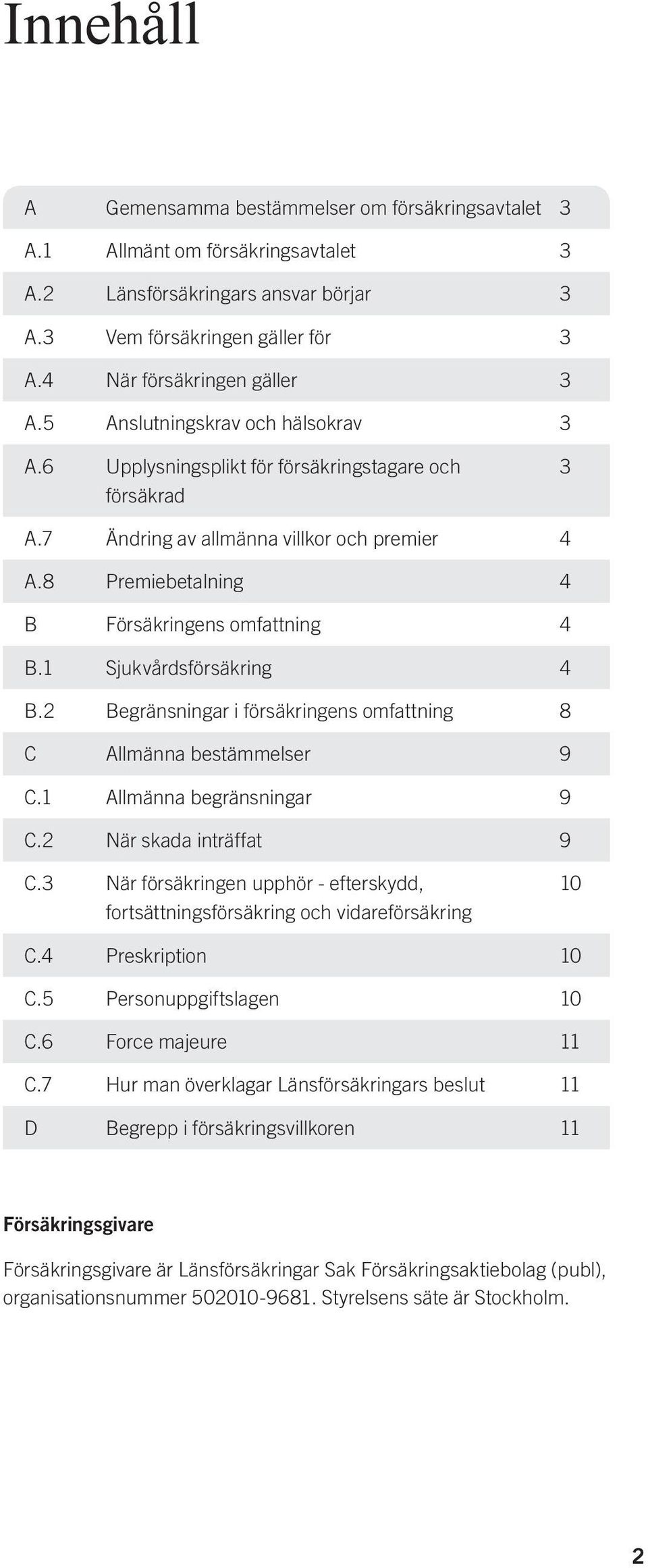 1 Sjukvårdsförsäkring 4 B.2 Begränsningar i försäkringens omfattning 8 C Allmänna bestämmelser 9 C.1 Allmänna begränsningar 9 C.2 När skada inträffat 9 C.