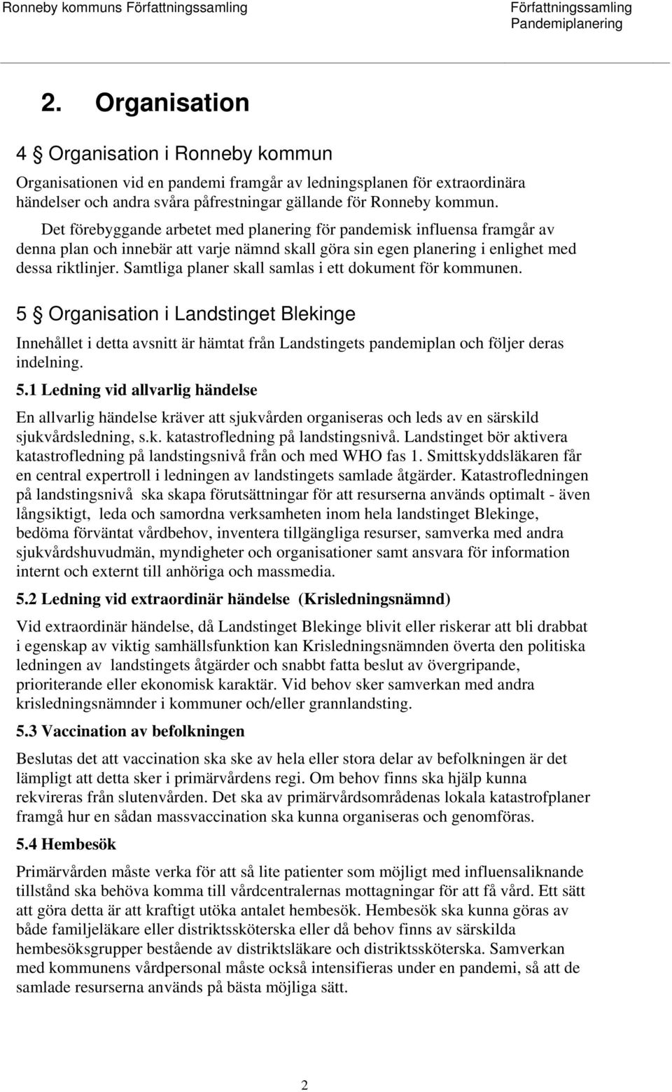 Samtliga planer skall samlas i ett dokument för kommunen. 5 Organisation i Landstinget Blekinge Innehållet i detta avsnitt är hämtat från Landstingets pandemiplan och följer deras indelning. 5.1 Ledning vid allvarlig händelse En allvarlig händelse kräver att sjukvården organiseras och leds av en särskild sjukvårdsledning, s.