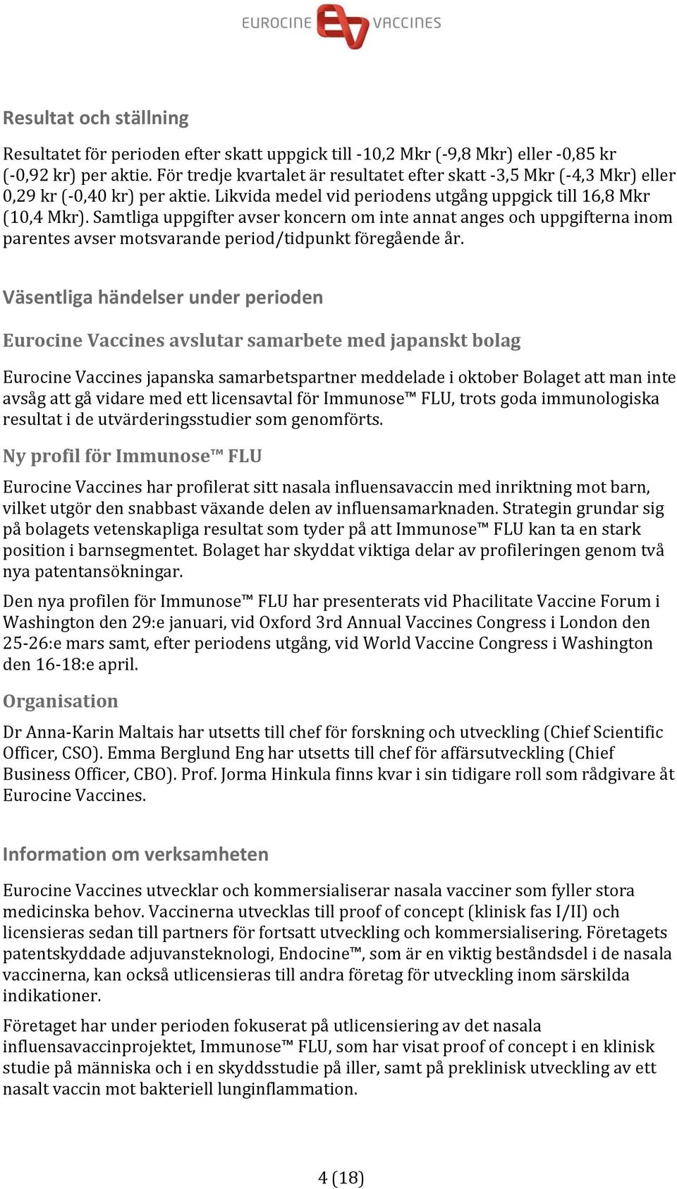 Samtliga uppgifter avser koncern om inte annat anges och uppgifterna inom parentes avser motsvarande period/tidpunkt föregående år.