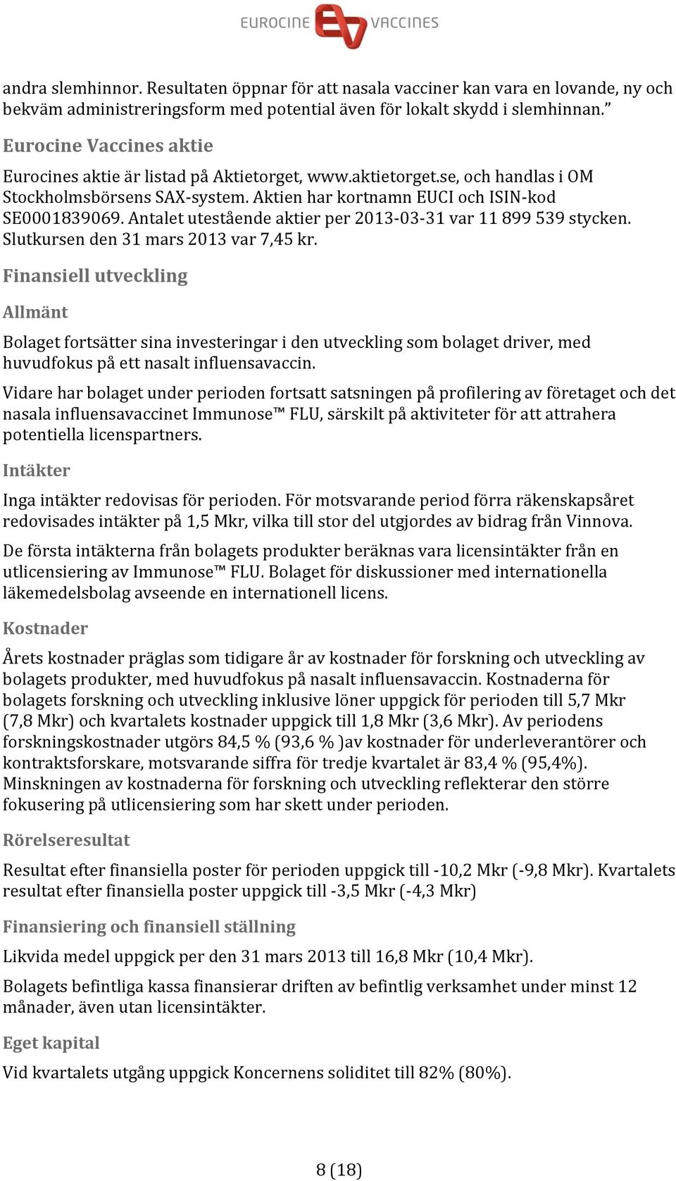 Antalet utestående aktier per 2013 03 31 var 11 899 539 stycken. Slutkursen den 31 mars 2013 var 7,45 kr.