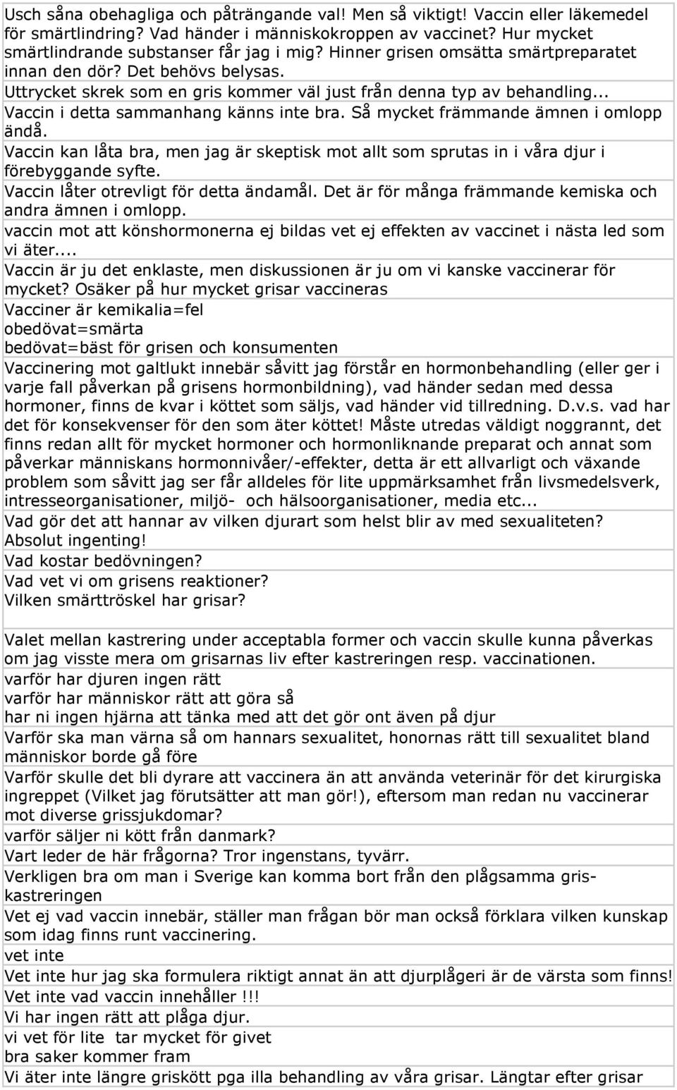 Så mycket främmande ämnen i omlopp ändå. Vaccin kan låta bra, men jag är skeptisk mot allt som sprutas in i våra djur i förebyggande syfte. Vaccin låter otrevligt för detta ändamål.