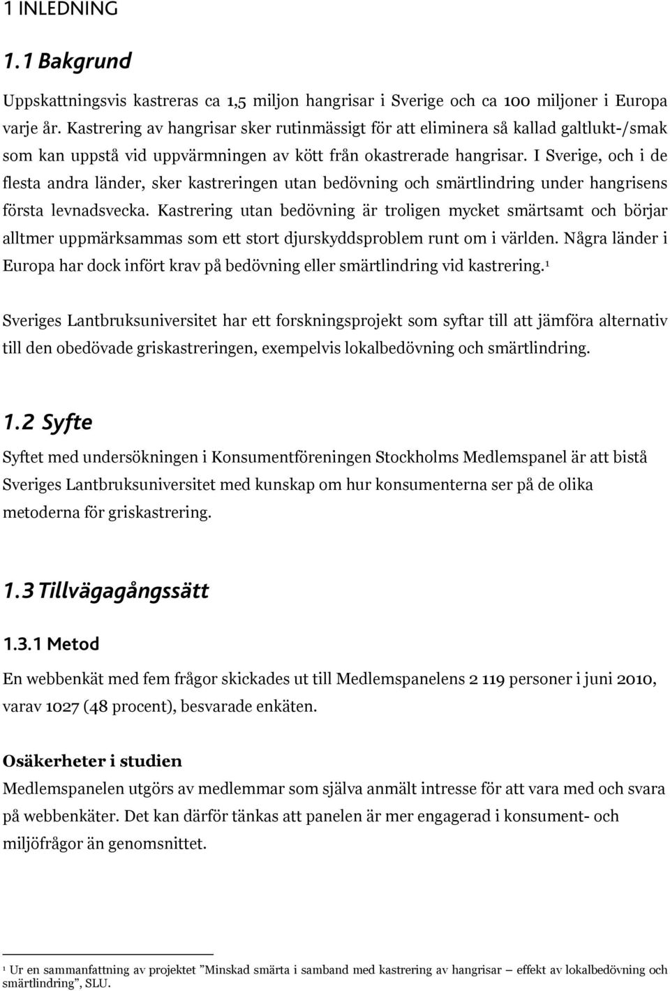 I Sverige, och i de flesta andra länder, sker kastreringen utan bedövning och smärtlindring under hangrisens första levnadsvecka.