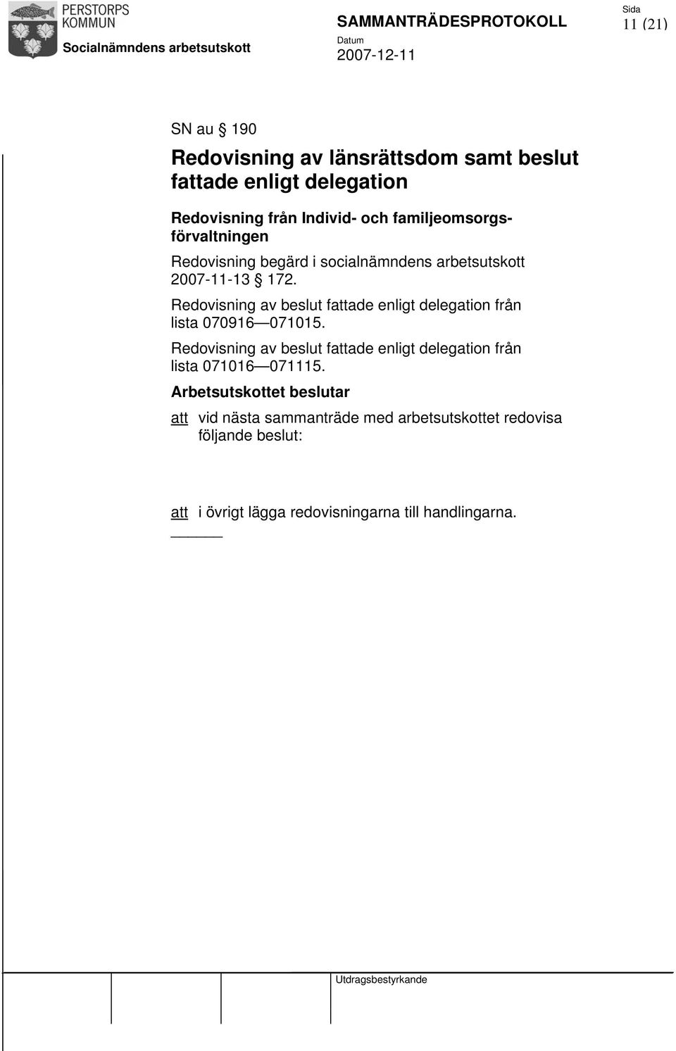 Redovisning av beslut fattade enligt delegation från lista 070916 071015. Redovisning av beslut fattade enligt delegation från lista 071016 071115.