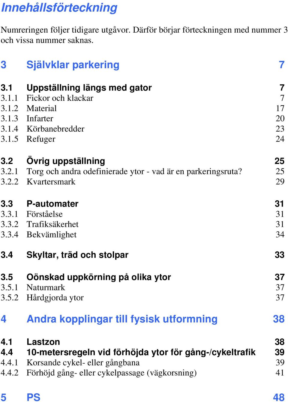 3 P-automater 31 3.3.1 Förståelse 31 3.3.2 Trafiksäkerhet 31 3.3.4 Bekvämlighet 34 3.4 Skyltar, träd och stolpar 33 3.5 Oönskad uppkörning på olika ytor 37 3.5.1 Naturmark 37 3.5.2 Hårdgjorda ytor 37 4 Andra kopplingar till fysisk utformning 38 4.