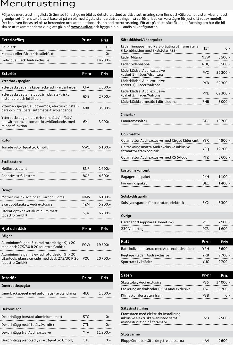 Det kan även finnas tekniska beroenden och kombinationspriser bland merutrustning. För att på bästa sätt få en uppfattning om hur din bil ska se ut rekommenderar vi dig att gå in på www.audi.