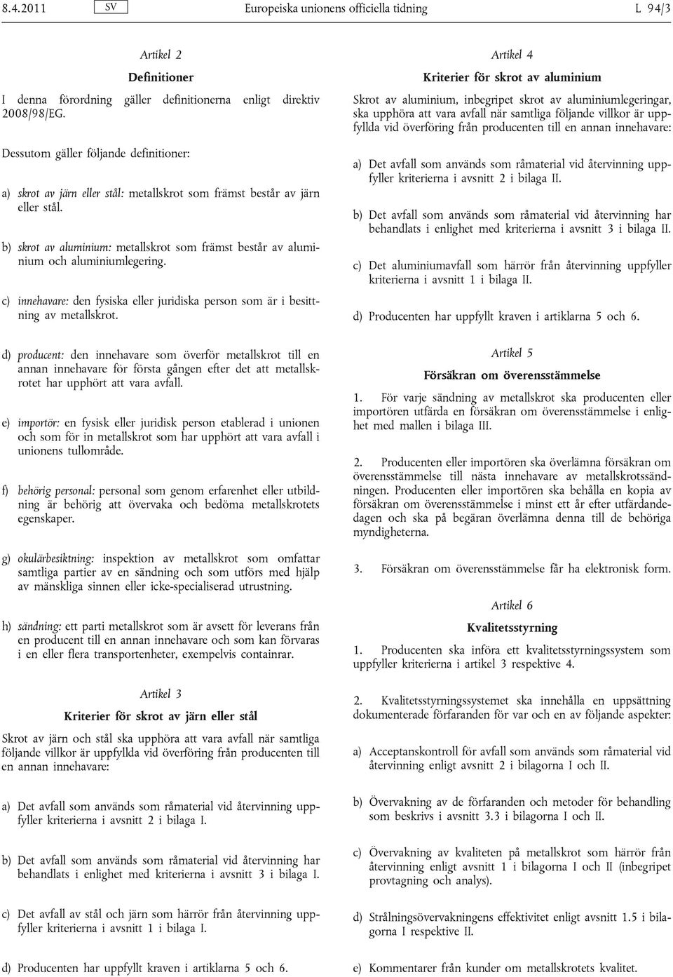 b) skrot av aluminium: metallskrot som främst består av aluminium och aluminiumlegering. c) innehavare: den fysiska eller juridiska person som är i besittning av metallskrot.