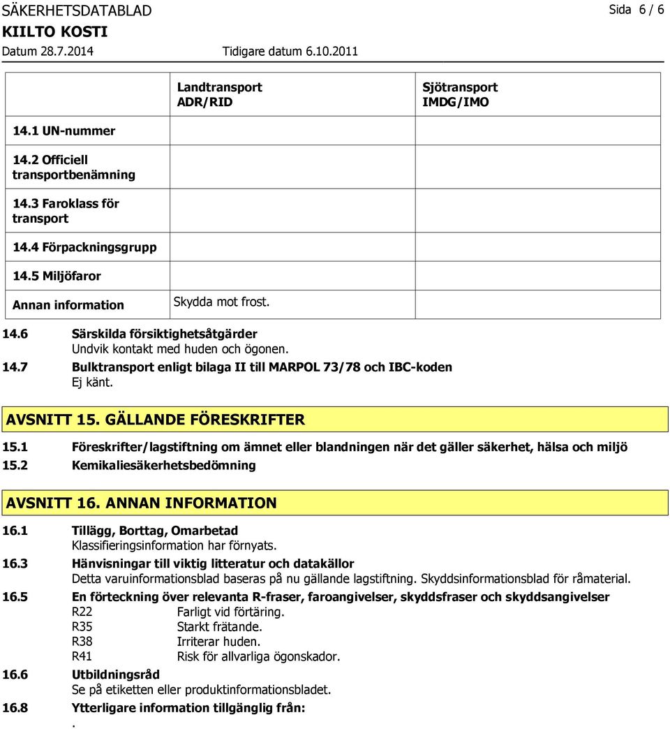 AVSNITT 15. GÄLLANDE FÖRESKRIFTER 15.1 Föreskrifter/lagstiftning om ämnet eller blandningen när det gäller säkerhet, hälsa och miljö 15.2 Kemikaliesäkerhetsbedömning AVSNITT 16. ANNAN INFORMATION 16.