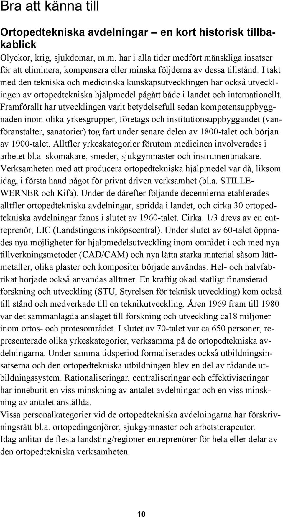 I takt med den tekniska och medicinska kunskapsutvecklingen har också utvecklingen av ortopedtekniska hjälpmedel pågått både i landet och internationellt.