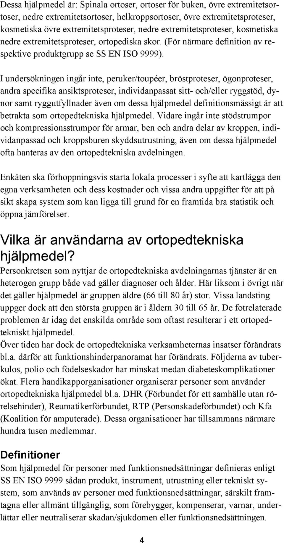 I undersökningen ingår inte, peruker/toupéer, bröstproteser, ögonproteser, andra specifika ansiktsproteser, individanpassat sitt- och/eller ryggstöd, dynor samt ryggutfyllnader även om dessa
