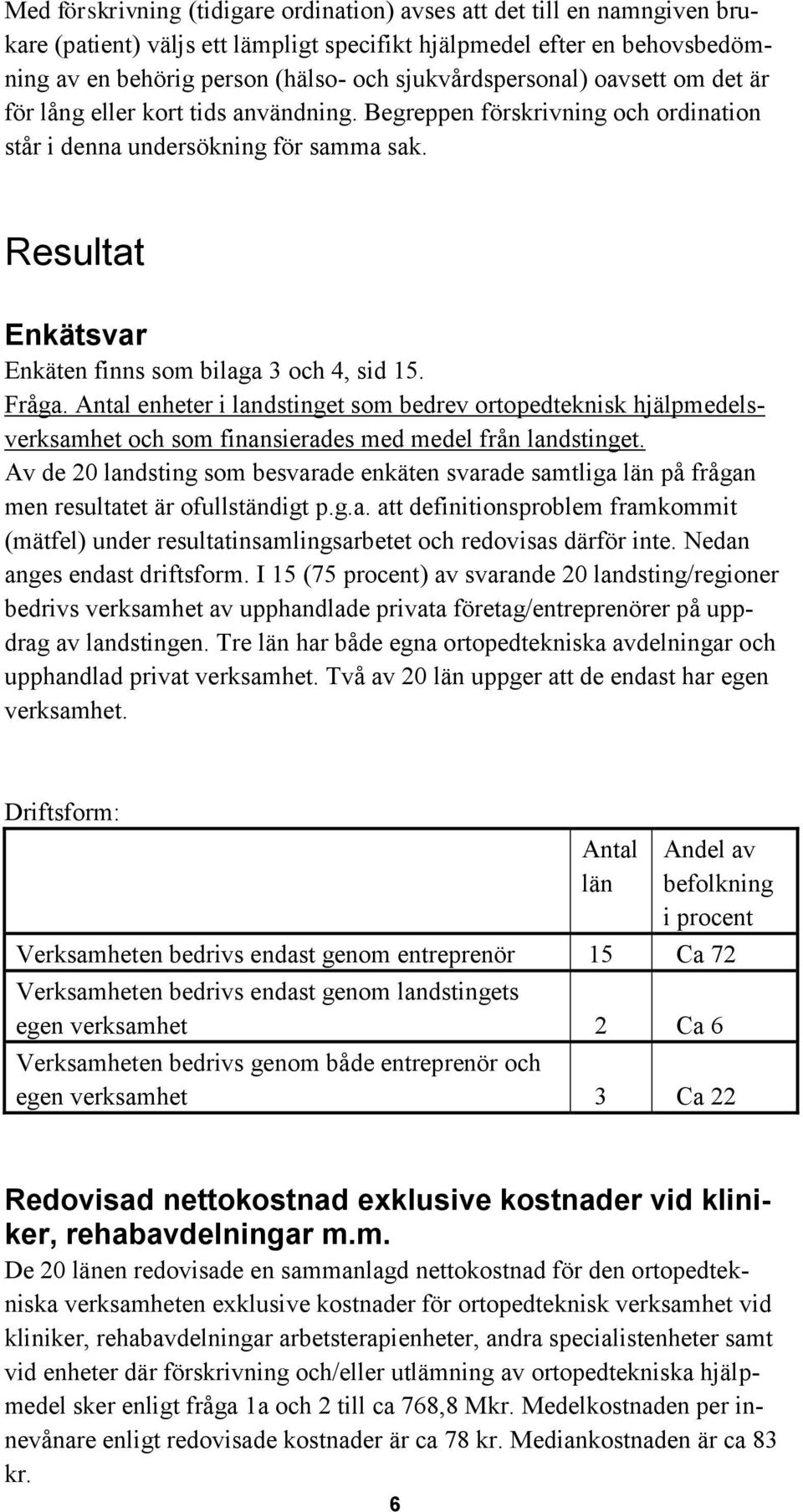 Resultat Enkätsvar Enkäten finns som bilaga 3 och 4, sid 15. Fråga. Antal enheter i landstinget som bedrev ortopedteknisk hjälpmedelsverksamhet och som finansierades med medel från landstinget.