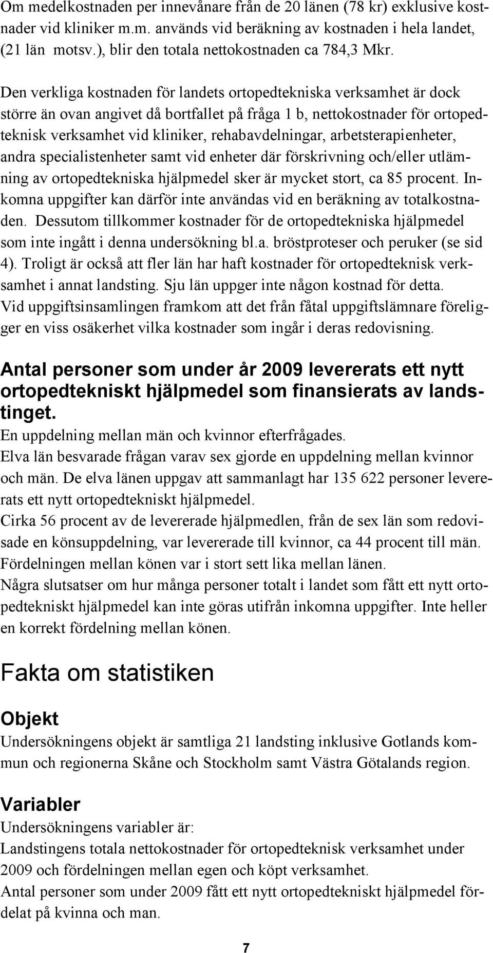 Den verkliga kostnaden för landets ortopedtekniska verksamhet är dock större än ovan angivet då bortfallet på fråga 1 b, nettokostnader för ortopedteknisk verksamhet vid kliniker, rehabavdelningar,