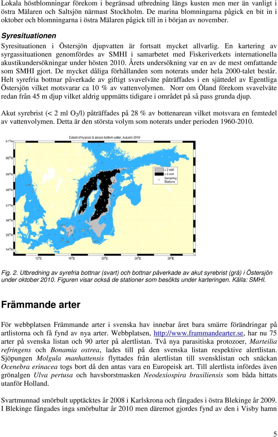 Syresituationen Syresituationen i Östersjön djupvatten är fortsatt mycket allvarlig.