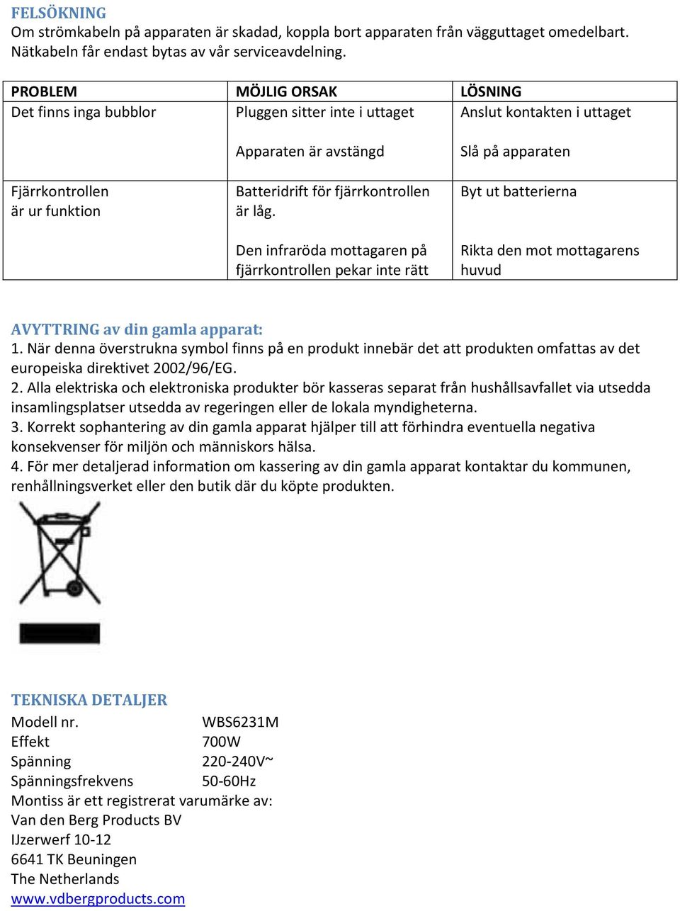 låg. Den infraröda mottagaren på fjärrkontrollen pekar inte rätt Slå på apparaten Byt ut batterierna Rikta den mot mottagarens huvud AVYTTRING av din gamla apparat: 1.