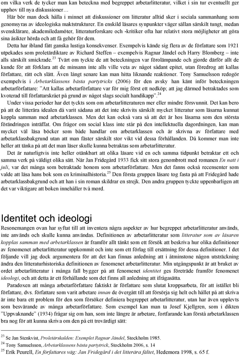 En enskild läsares synpunkter väger sällan särskilt tungt, medan svensklärare, akademiledamöter, litteraturforskare och -kritiker ofta har relativt stora möjligheter att göra sina åsikter hörda och