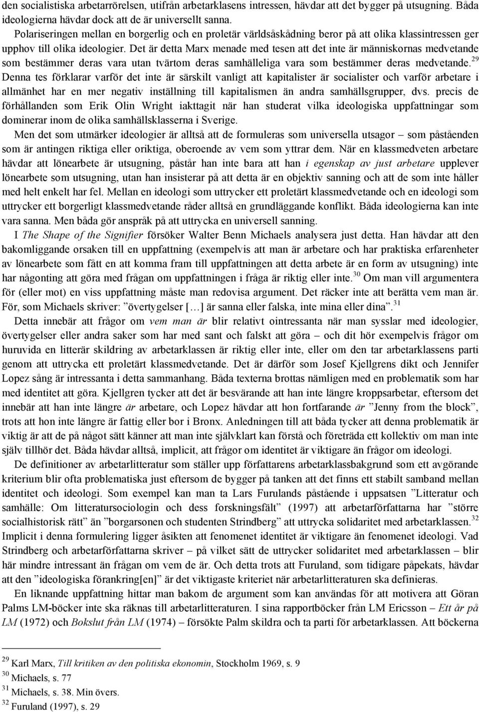 Det är detta Marx menade med tesen att det inte är människornas medvetande som bestämmer deras vara utan tvärtom deras samhälleliga vara som bestämmer deras medvetande.