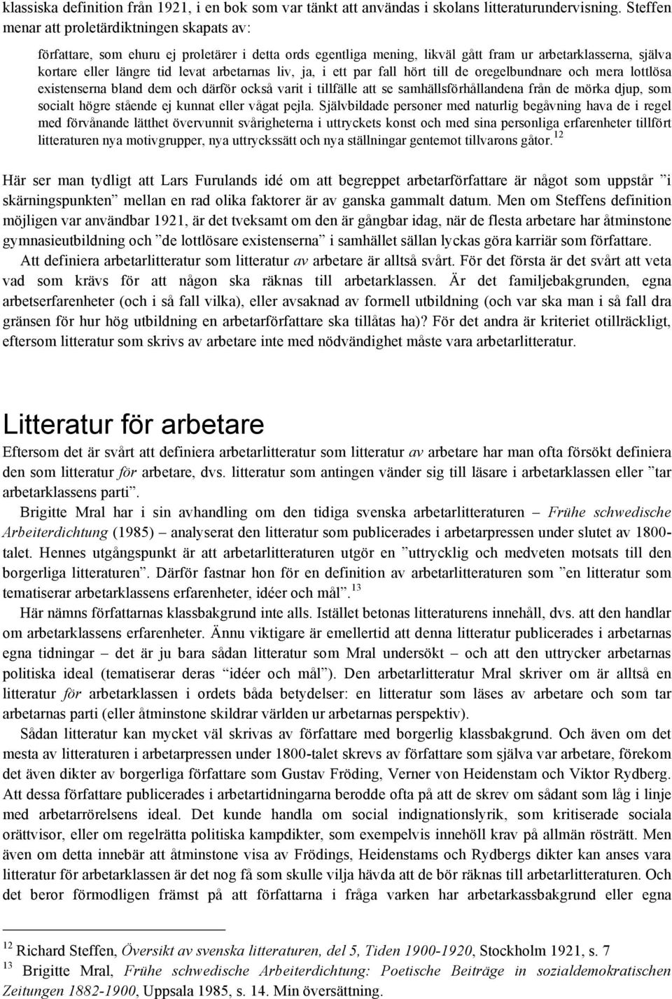 arbetarnas liv, ja, i ett par fall hört till de oregelbundnare och mera lottlösa existenserna bland dem och därför också varit i tillfälle att se samhällsförhållandena från de mörka djup, som socialt