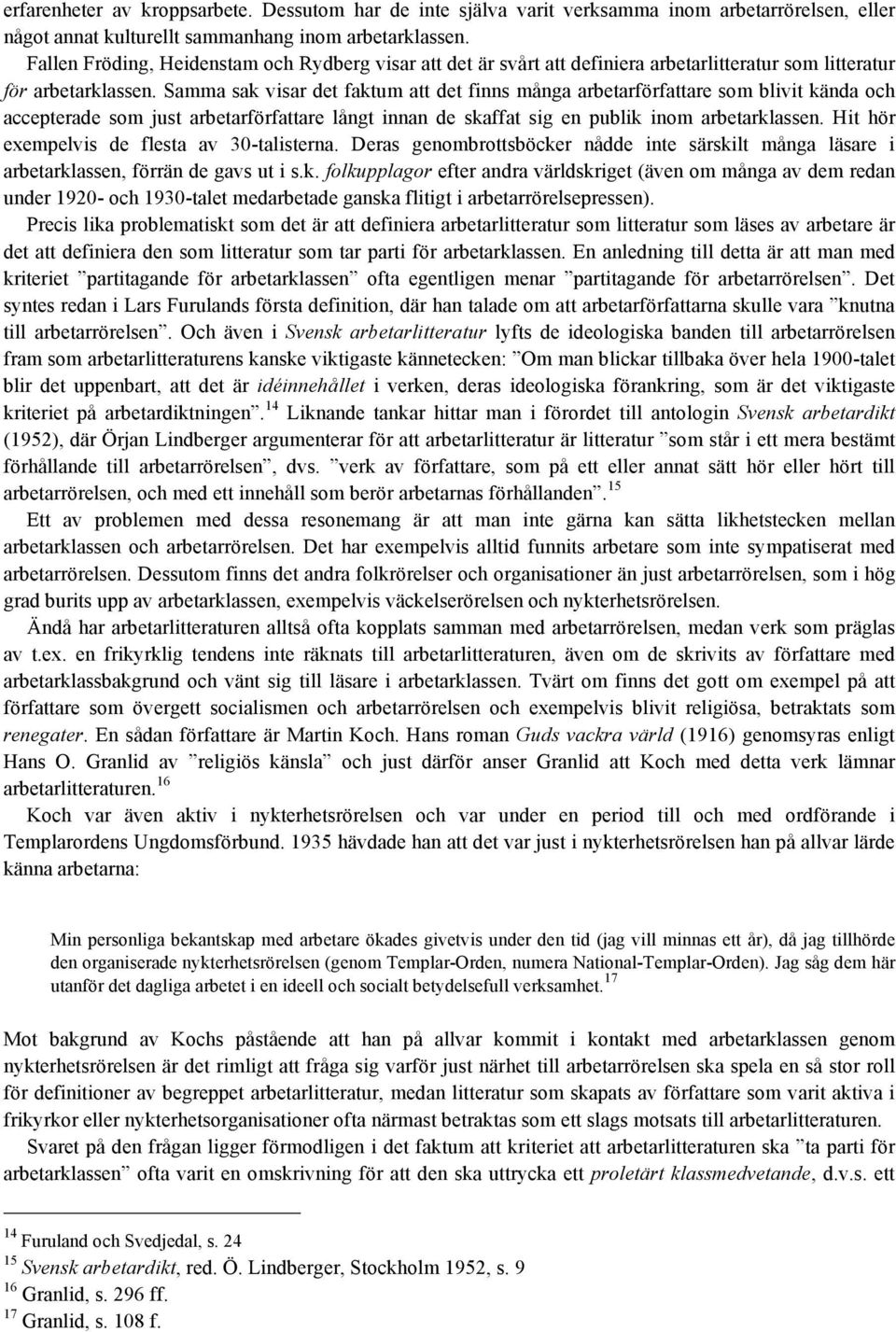 Samma sak visar det faktum att det finns många arbetarförfattare som blivit kända och accepterade som just arbetarförfattare långt innan de skaffat sig en publik inom arbetarklassen.