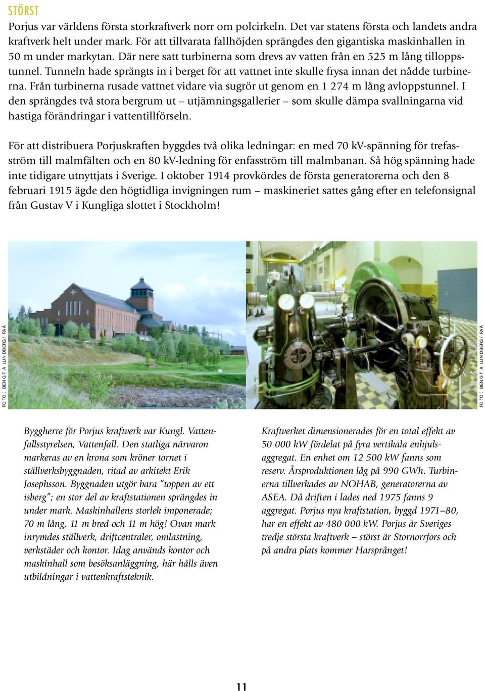 Tunneln hade sprängts in i berget för att vattnet inte skulle frysa innan det nådde turbinerna. Från turbinerna rusade vattnet vidare via sugrör ut genom en 1 274 m lång avloppstunnel.