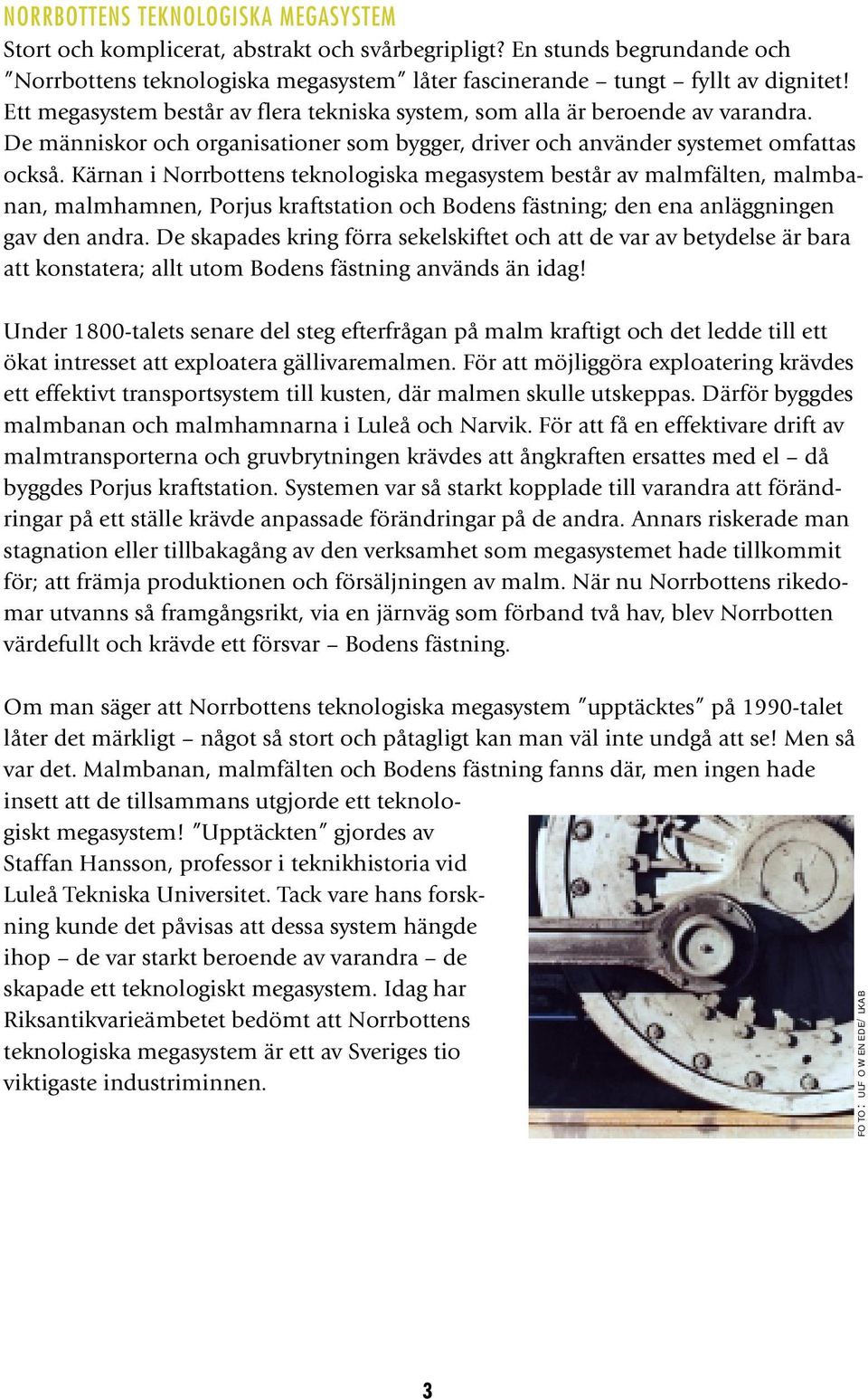 Kärnan i Norrbottens teknologiska megasystem består av malmfälten, malmbanan, malmhamnen, Porjus kraftstation och Bodens fästning; den ena anläggningen gav den andra.