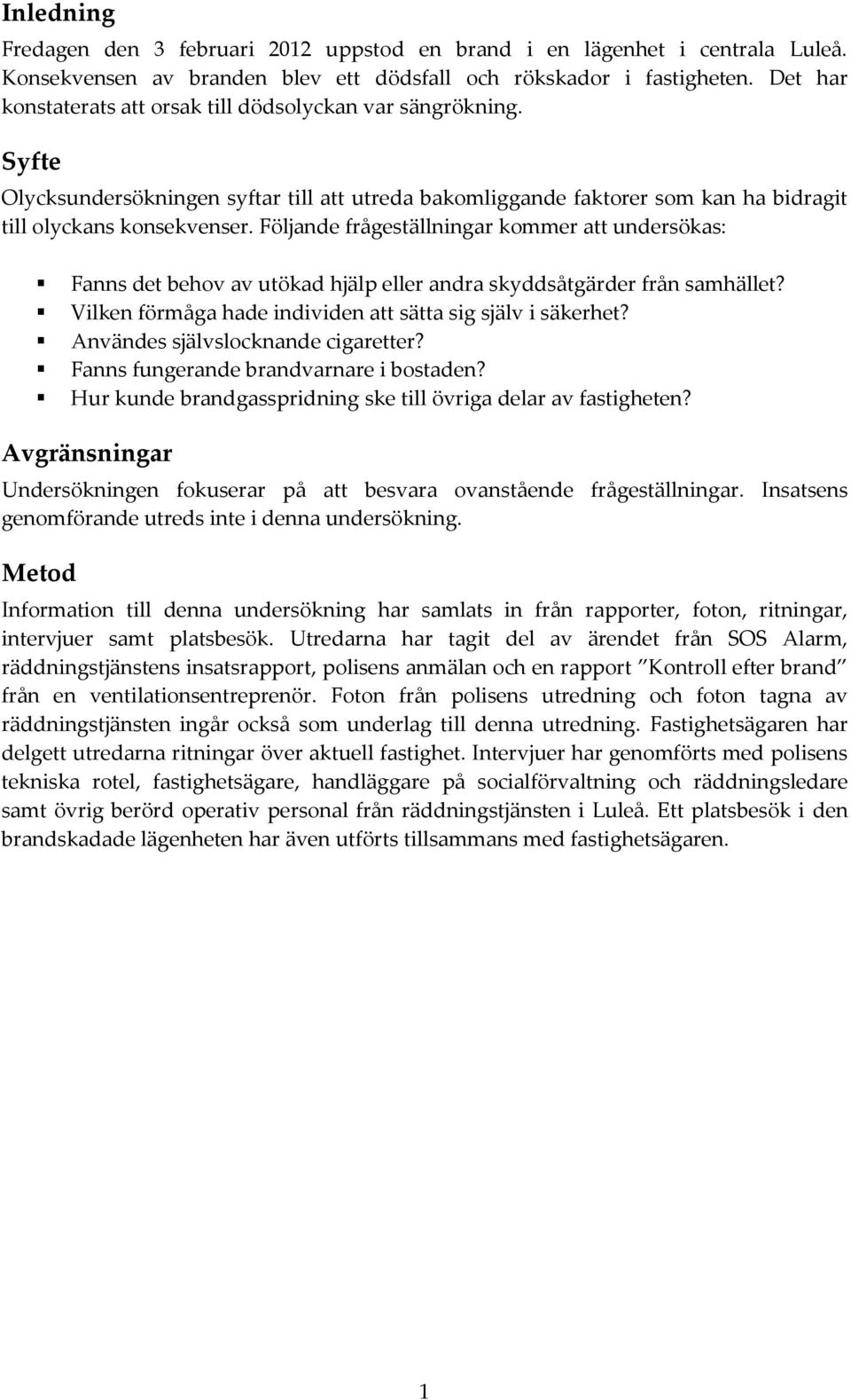 Följande frågeställningar kommer att undersökas: Fanns det behov av utökad hjälp eller andra skyddsåtgärder från samhället? Vilken förmåga hade individen att sätta sig själv i säkerhet?