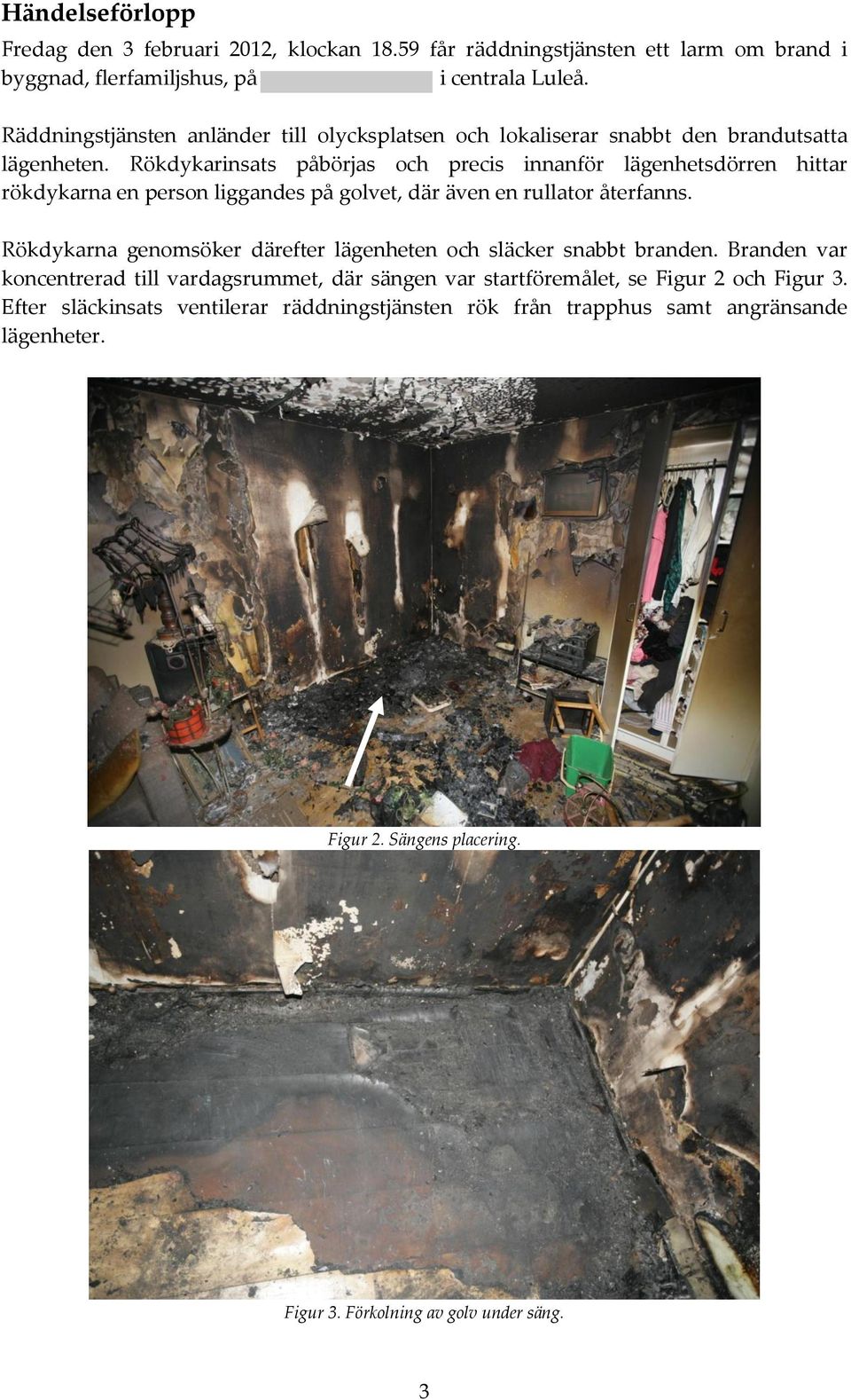Rökdykarinsats påbörjas och precis innanför lägenhetsdörren hittar rökdykarna en person liggandes på golvet, där även en rullator återfanns.