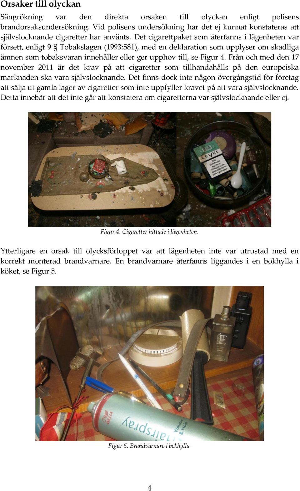 Det cigarettpaket som återfanns i lägenheten var försett, enligt 9 Tobakslagen (1993:581), med en deklaration som upplyser om skadliga ämnen som tobaksvaran innehåller eller ger upphov till, se Figur