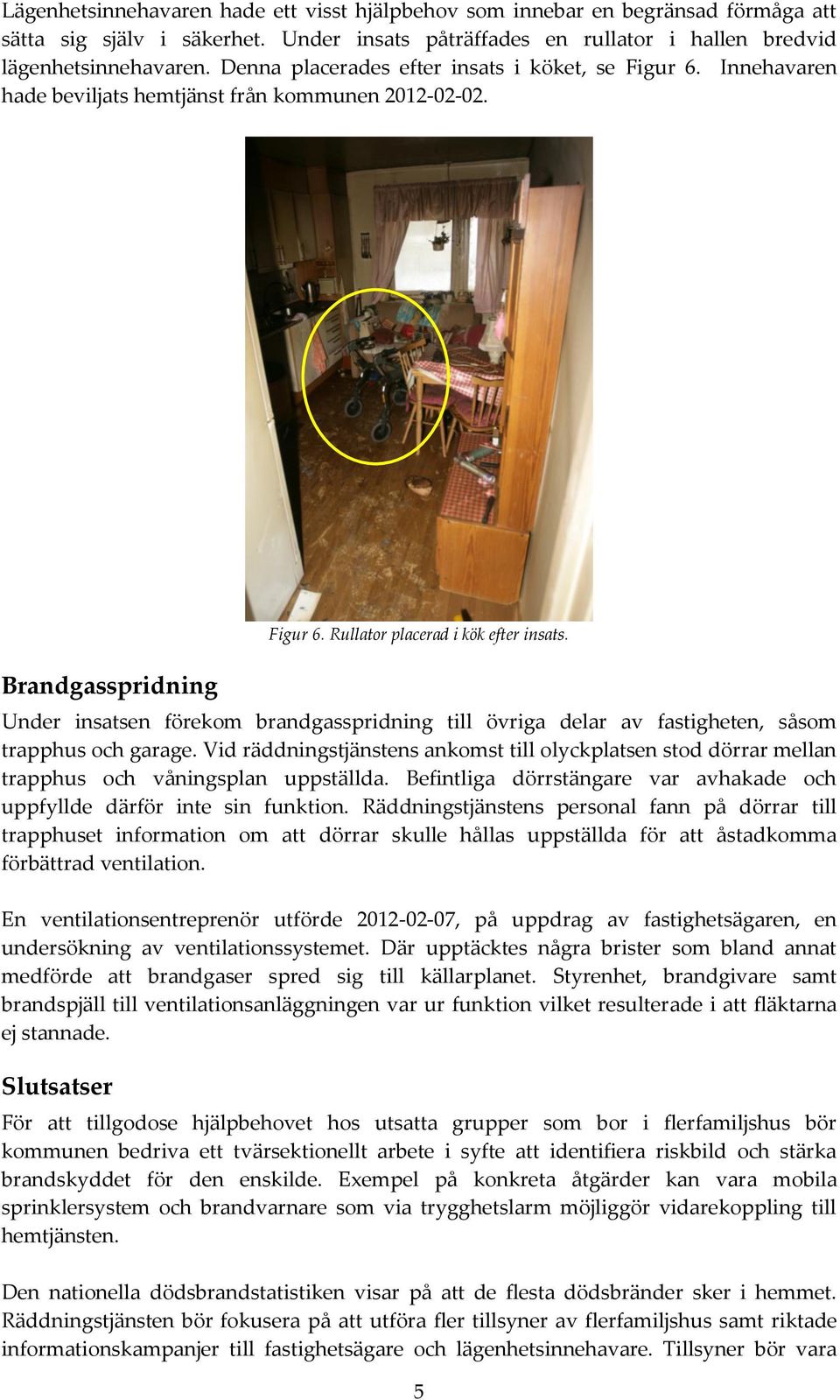 Under insatsen förekom brandgasspridning till övriga delar av fastigheten, såsom trapphus och garage.