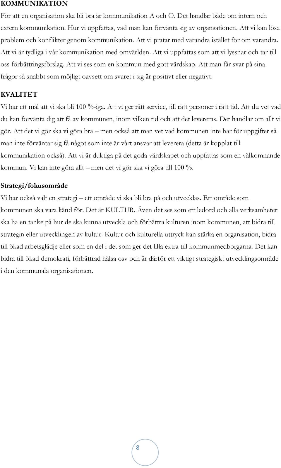 Att vi uppfattas som att vi lyssnar och tar till oss förbättringsförslag. Att vi ses som en kommun med gott värdskap.