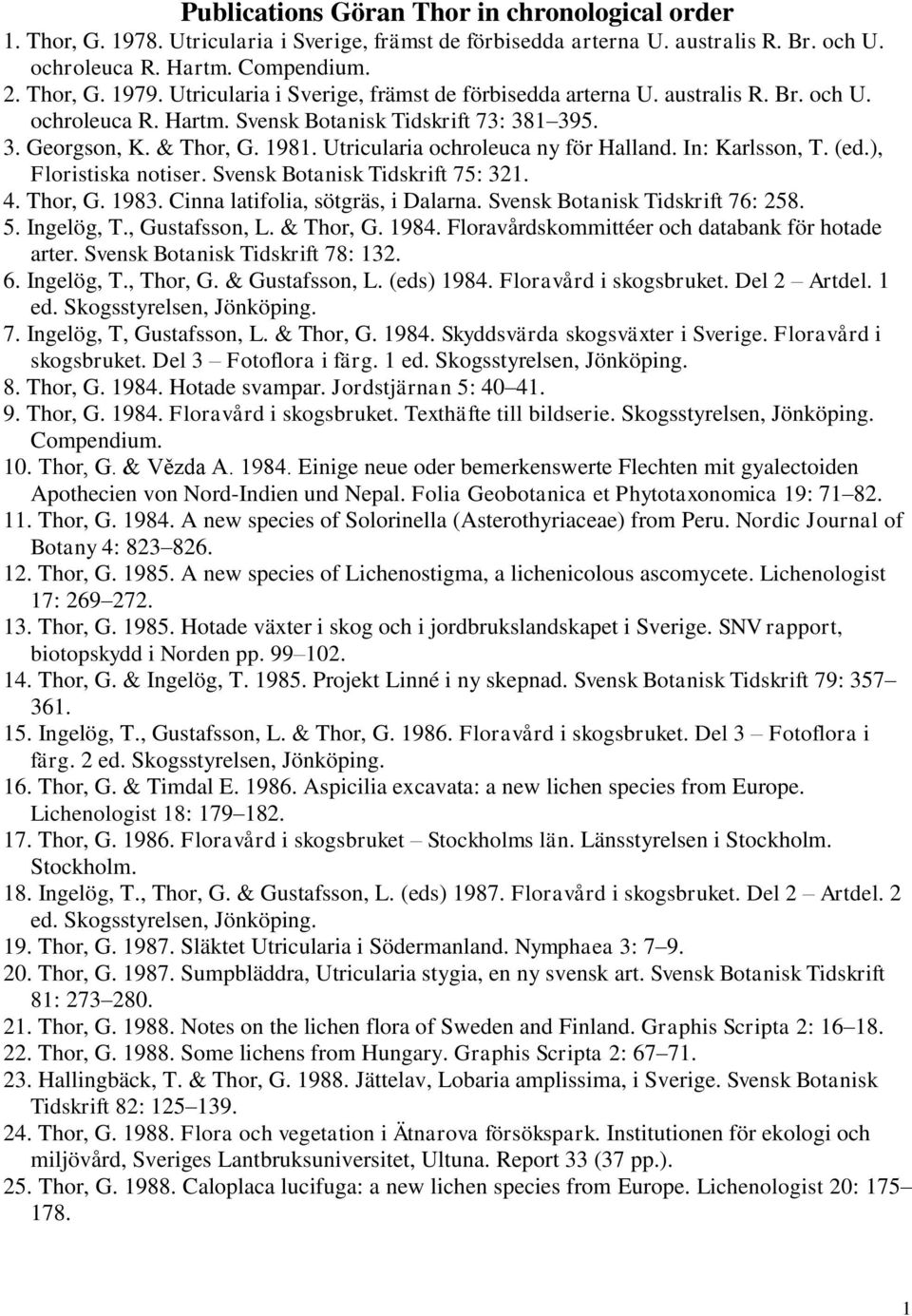 Utricularia ochroleuca ny för Halland. In: Karlsson, T. (ed.), Floristiska notiser. Svensk Botanisk Tidskrift 75: 321. 4. Thor, G. 1983. Cinna latifolia, sötgräs, i Dalarna.