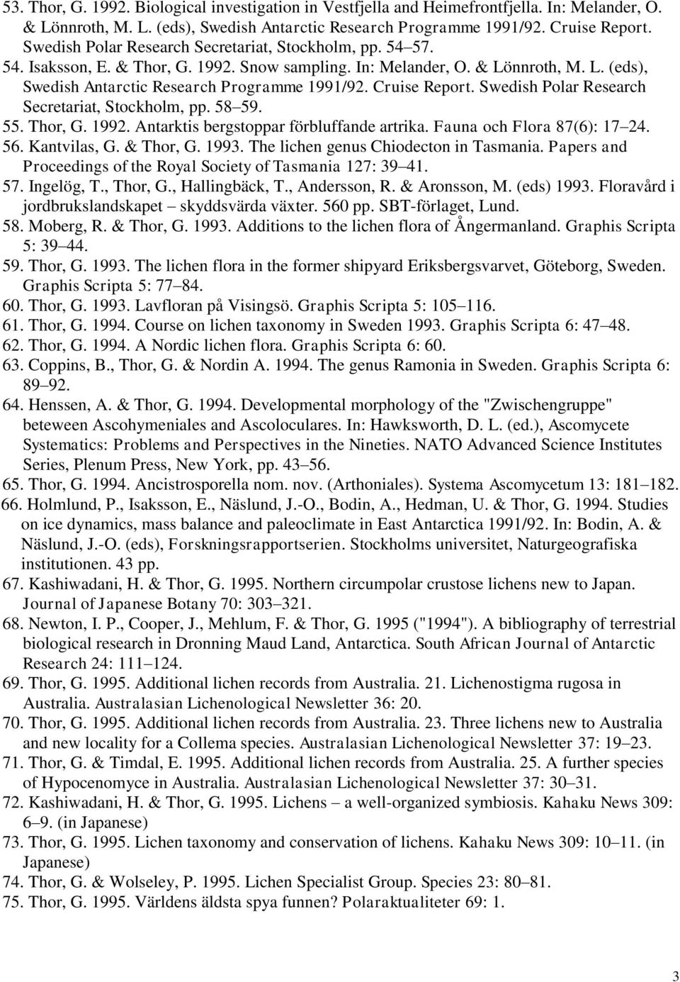 Cruise Report. Swedish Polar Research Secretariat, Stockholm, pp. 58 59. 55. Thor, G. 1992. Antarktis bergstoppar förbluffande artrika. Fauna och Flora 87(6): 17 24. 56. Kantvilas, G. & Thor, G. 1993.