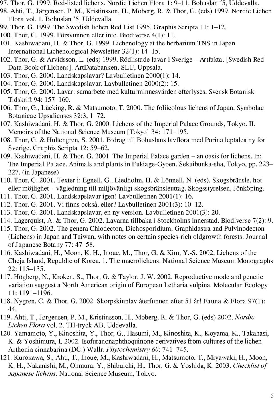 1999. Lichenology at the herbarium TNS in Japan. International Lichenological Newsletter 32(1): 14 15. 102. Thor, G. & Arvidsson, L. (eds) 1999. Rödlistade lavar i Sverige Artfakta.