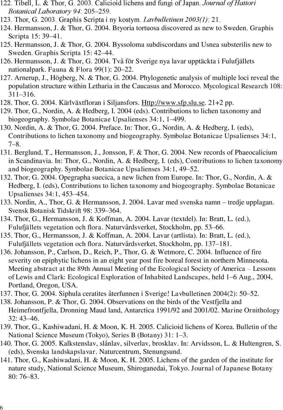 Graphis Scripta 15: 42 44. 126. Hermansson, J. & Thor, G. 2004. Två för Sverige nya lavar upptäckta i Fulufjällets nationalpark. Fauna & Flora 99(1): 20 22. 127. Arnerup, J., Högberg, N. & Thor, G. 2004. Phylogenetic analysis of multiple loci reveal the population structure within Letharia in the Caucasus and Morocco.