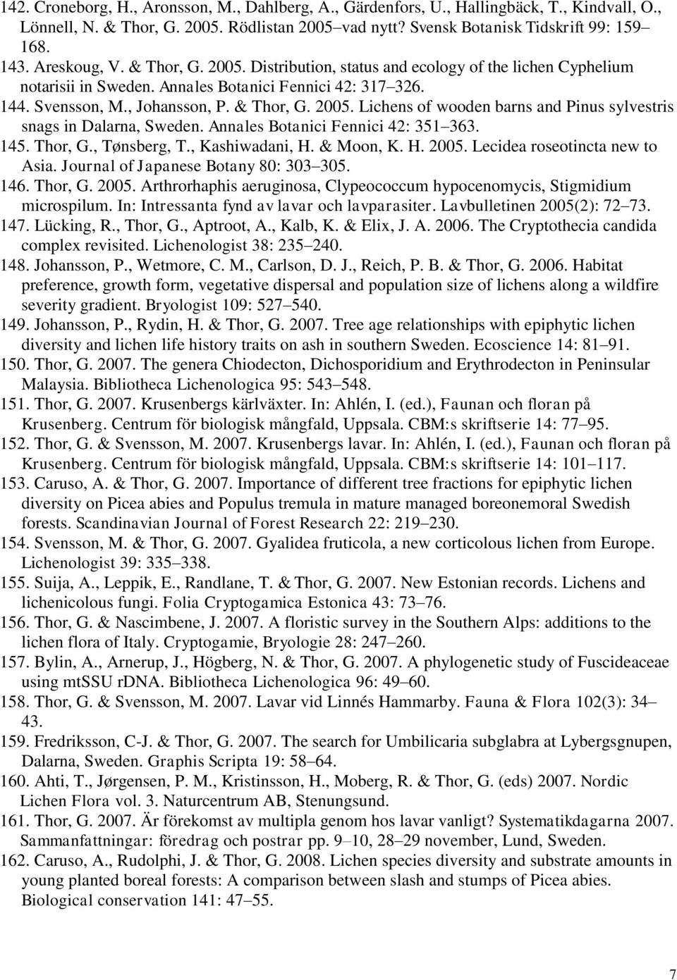 Annales Botanici Fennici 42: 351 363. 145. Thor, G., Tønsberg, T., Kashiwadani, H. & Moon, K. H. 2005. Lecidea roseotincta new to Asia. Journal of Japanese Botany 80: 303 305. 146. Thor, G. 2005. Arthrorhaphis aeruginosa, Clypeococcum hypocenomycis, Stigmidium microspilum.