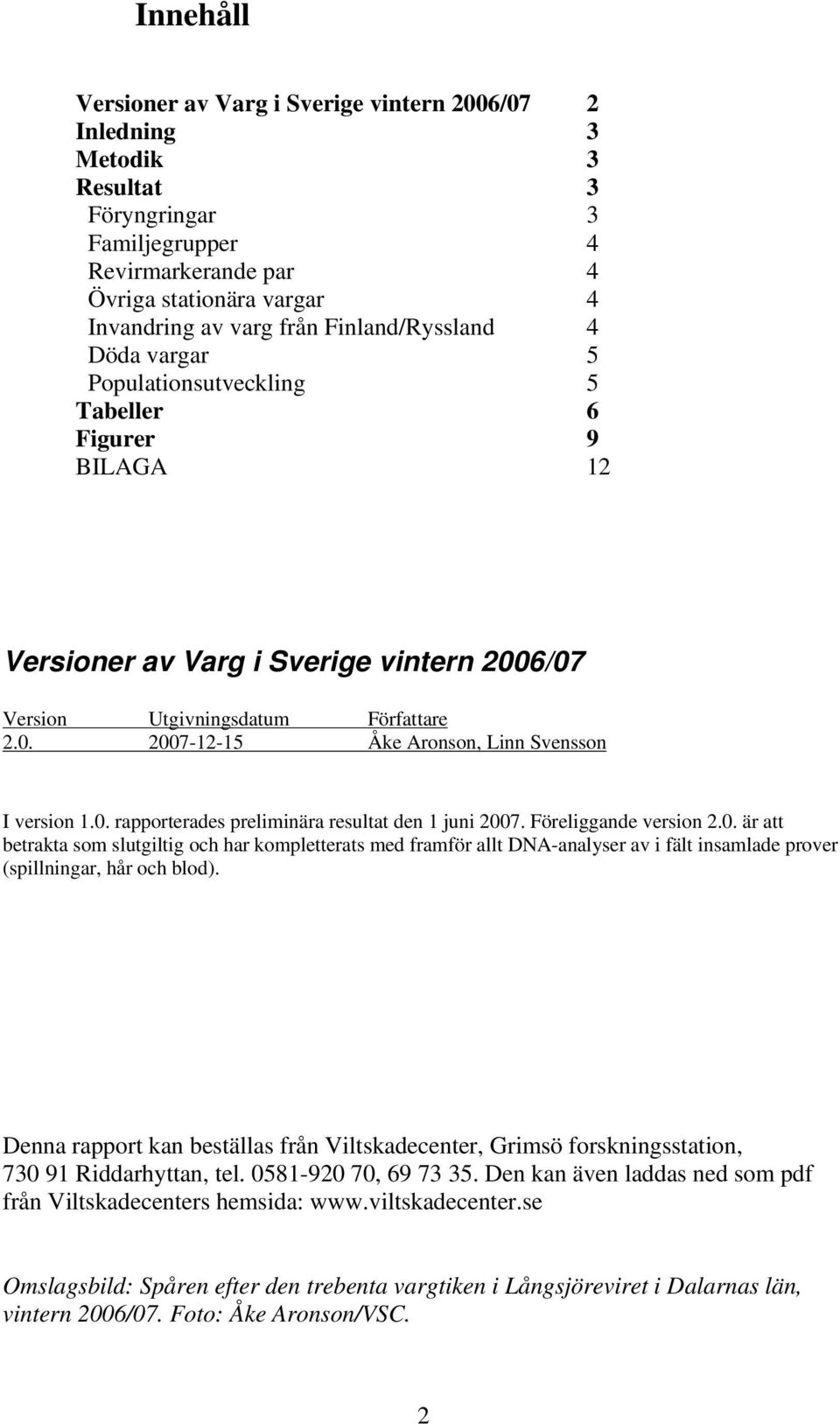 0. rapporterades preliminära resultat den 1 juni 2007. Föreliggande version 2.0. är att betrakta som slutgiltig och har kompletterats med framför allt DNA-analyser av i fält insamlade prover (spillningar, hår och blod).