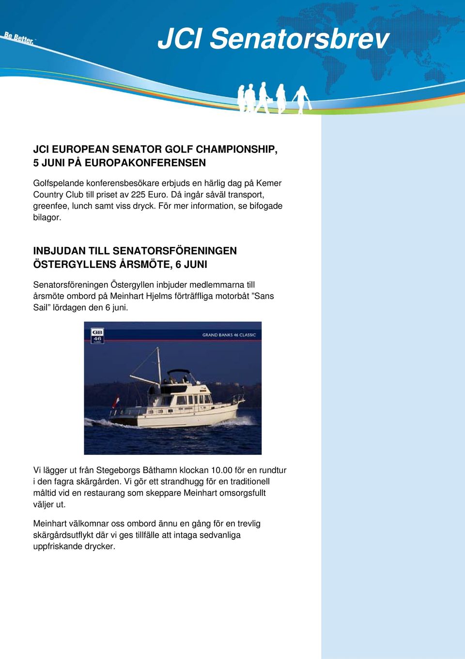 INBJUDAN TILL SENATORSFÖRENINGEN ÖSTERGYLLENS ÅRSMÖTE, 6 JUNI Senatorsföreningen Östergyllen inbjuder medlemmarna till årsmöte ombord på Meinhart Hjelms förträffliga motorbåt Sans Sail lördagen den 6