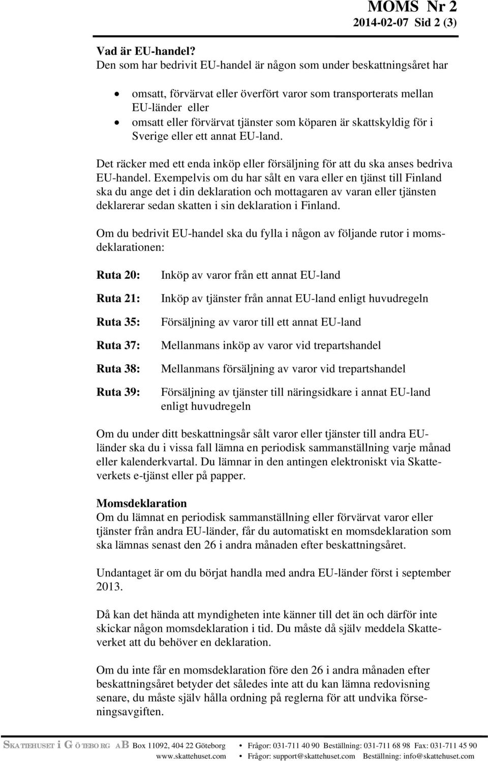 skattskyldig för i Sverige eller ett annat EU-land. Det räcker med ett enda inköp eller försäljning för att du ska anses bedriva EU-handel.