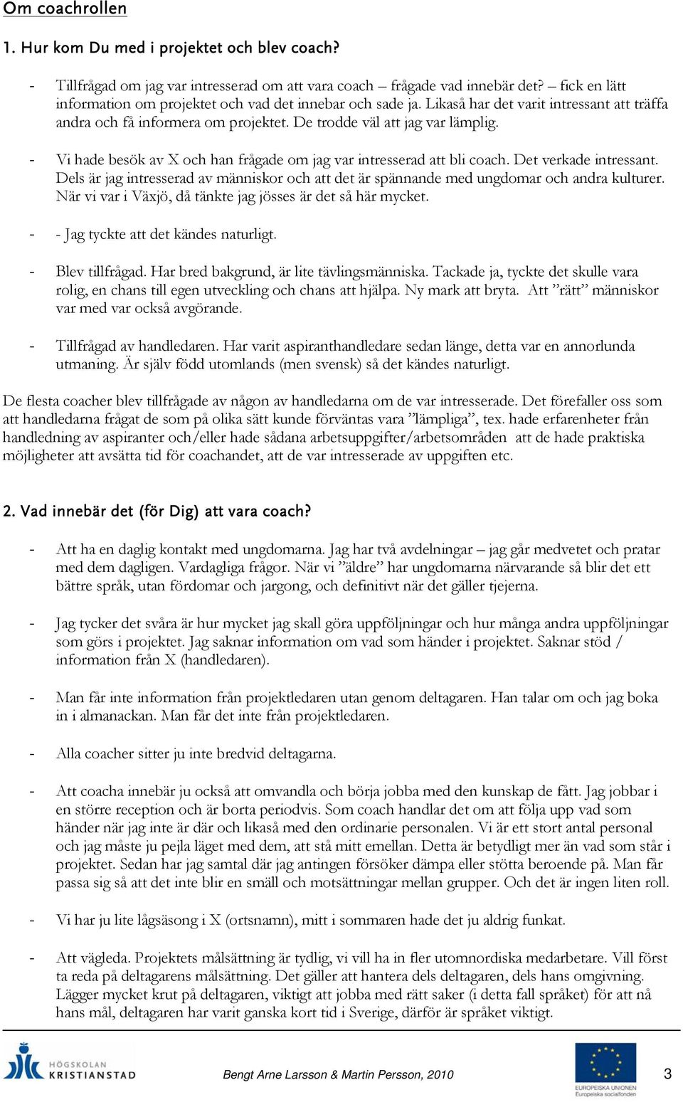 - Vi hade besök av X och han frågade om jag var intresserad att bli coach. Det verkade intressant. Dels är jag intresserad av människor och att det är spännande med ungdomar och andra kulturer.