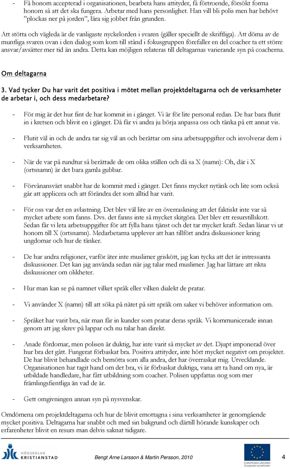 Att döma av de muntliga svaren ovan i den dialog som kom till stånd i fokusgruppen förefaller en del coacher ta ett större ansvar/avsätter mer tid än andra.