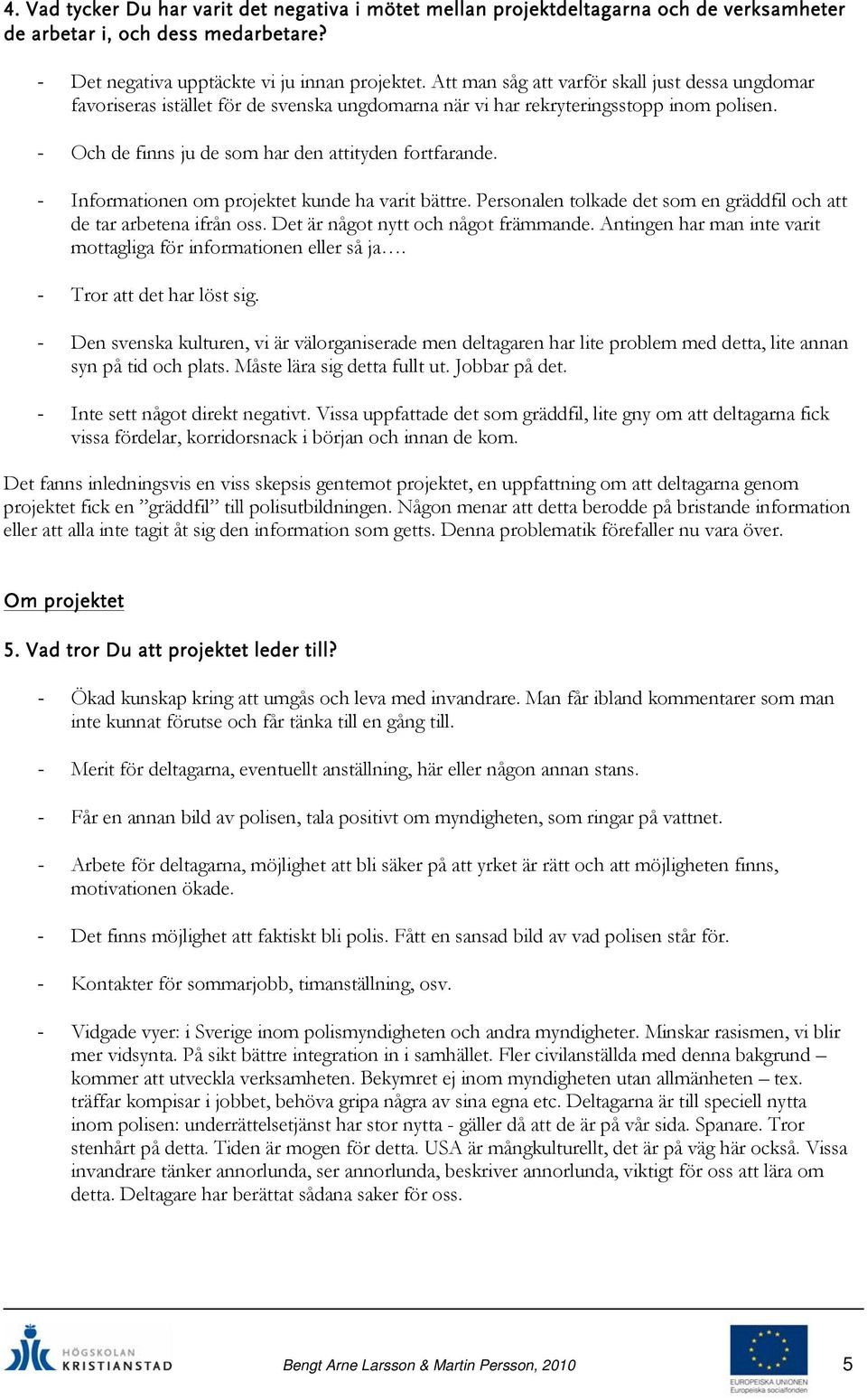 - Informationen om projektet kunde ha varit bättre. Personalen tolkade det som en gräddfil och att de tar arbetena ifrån oss. Det är något nytt och något främmande.