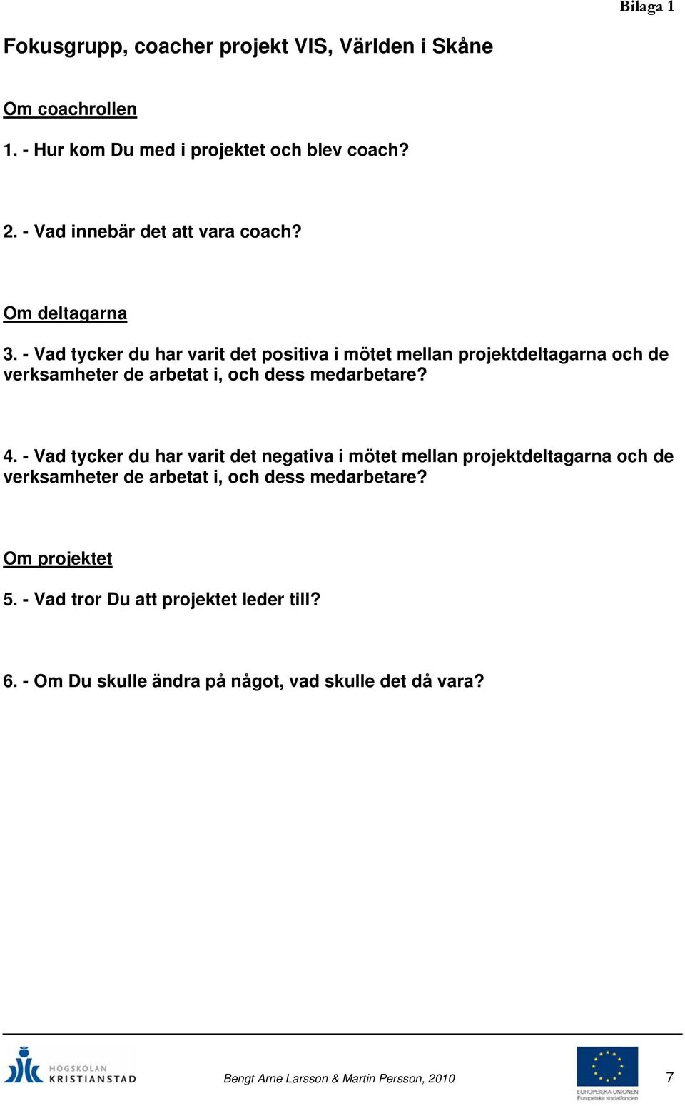 - Vad tycker du har varit det positiva i mötet mellan projektdeltagarna och de verksamheter de arbetat i, och dess medarbetare? 4.