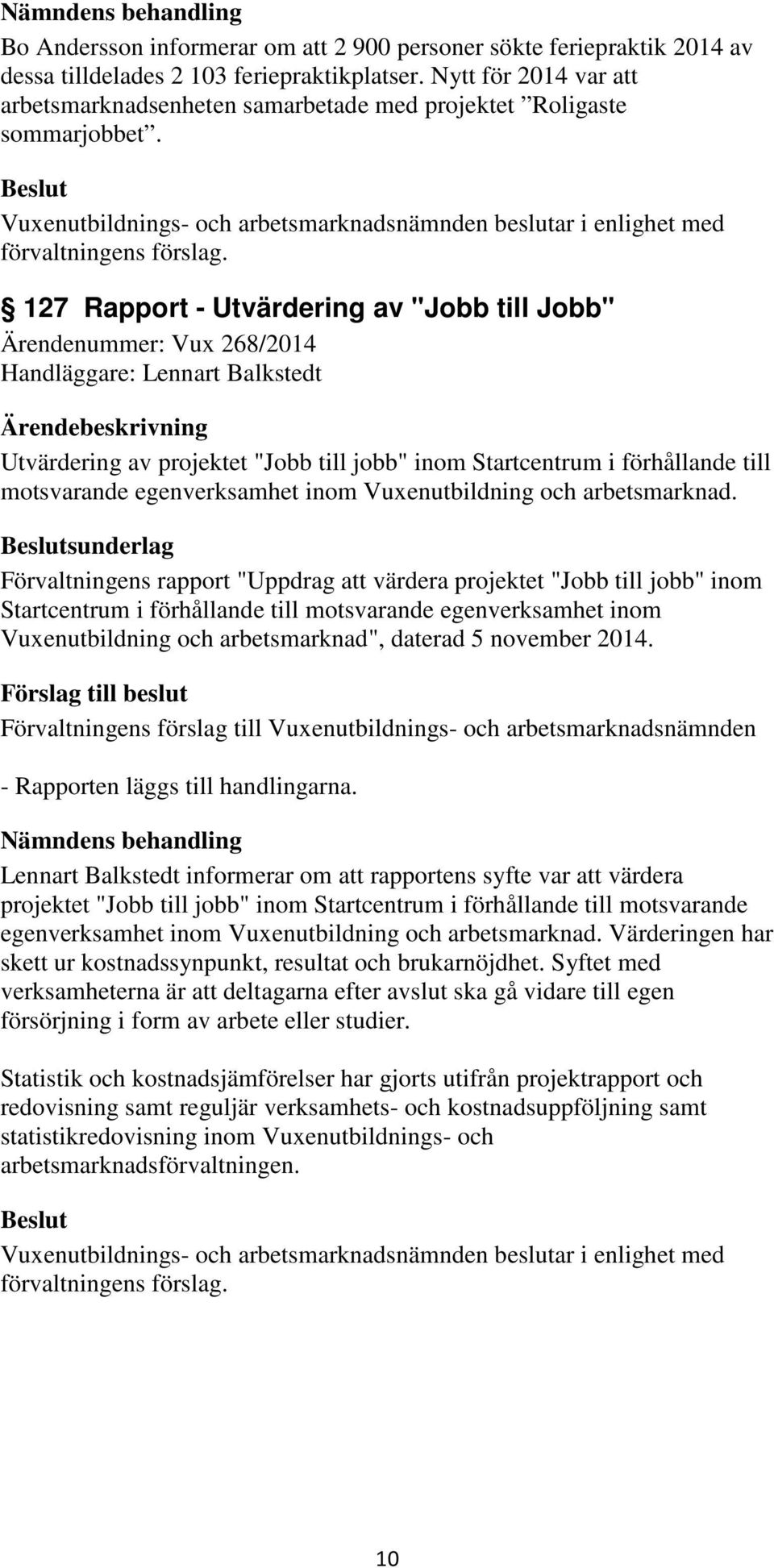 127 Rapport - Utvärdering av "Jobb till Jobb" Ärendenummer: Vux 268/2014 Handläggare: Lennart Balkstedt Utvärdering av projektet "Jobb till jobb" inom Startcentrum i förhållande till motsvarande