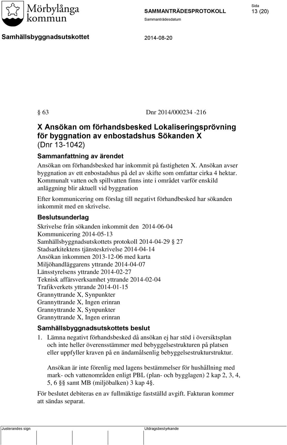 Kommunalt vatten och spillvatten finns inte i området varför enskild anläggning blir aktuell vid byggnation Efter kommunicering om förslag till negativt förhandbesked har sökanden inkommit med en