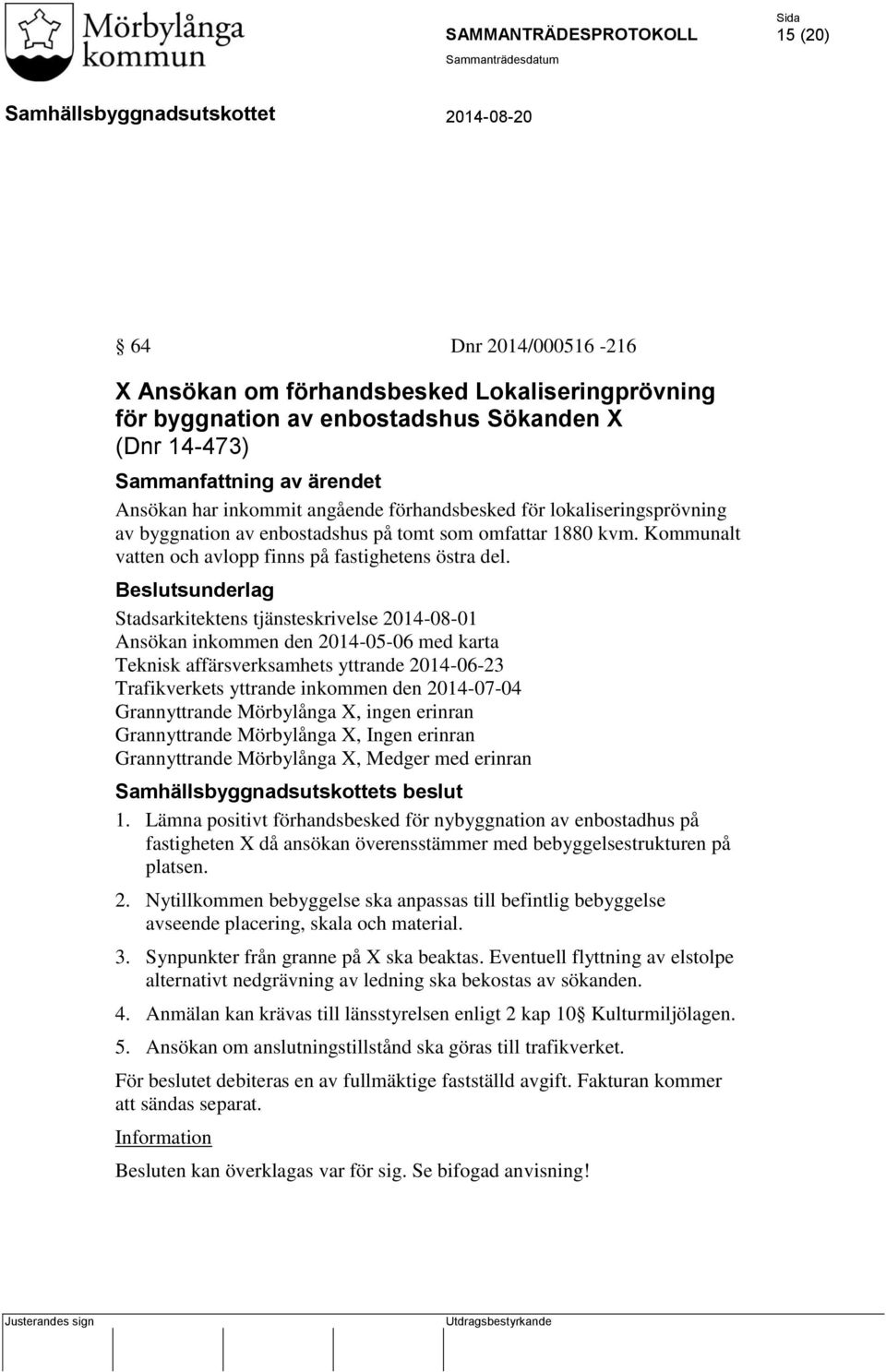 Beslutsunderlag Stadsarkitektens tjänsteskrivelse 2014-08-01 Ansökan inkommen den 2014-05-06 med karta Teknisk affärsverksamhets yttrande 2014-06-23 Trafikverkets yttrande inkommen den 2014-07-04