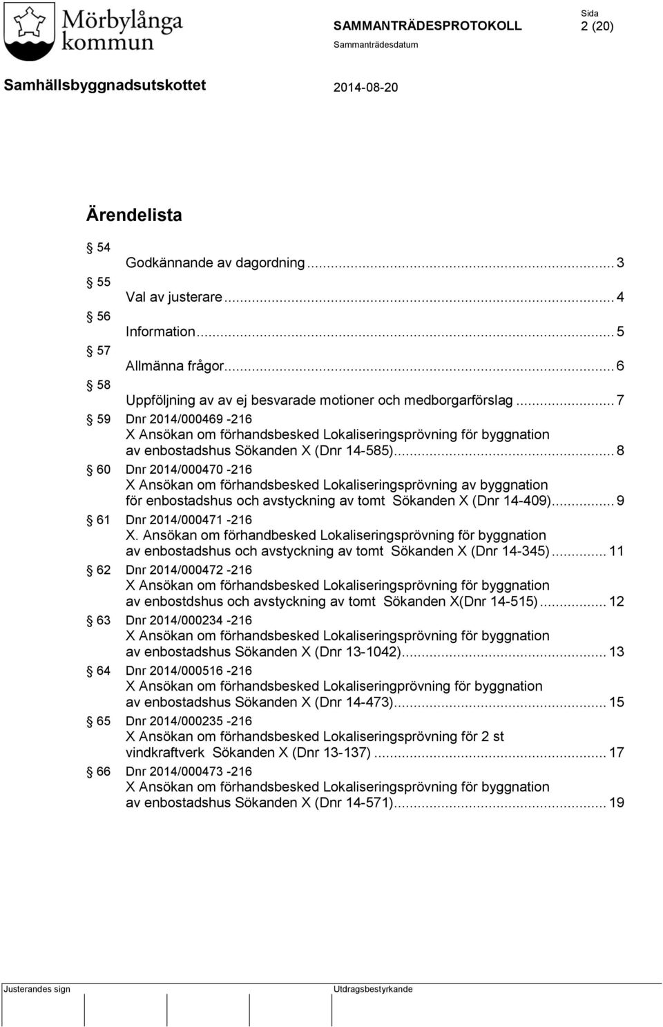 .. 8 60 Dnr 2014/000470-216 Ansökan om förhandsbesked Lokaliseringsprövning av byggnation för enbostadshus och avstyckning av tomt Sökanden (Dnr 14-409)... 9 61 Dnr 2014/000471-216.