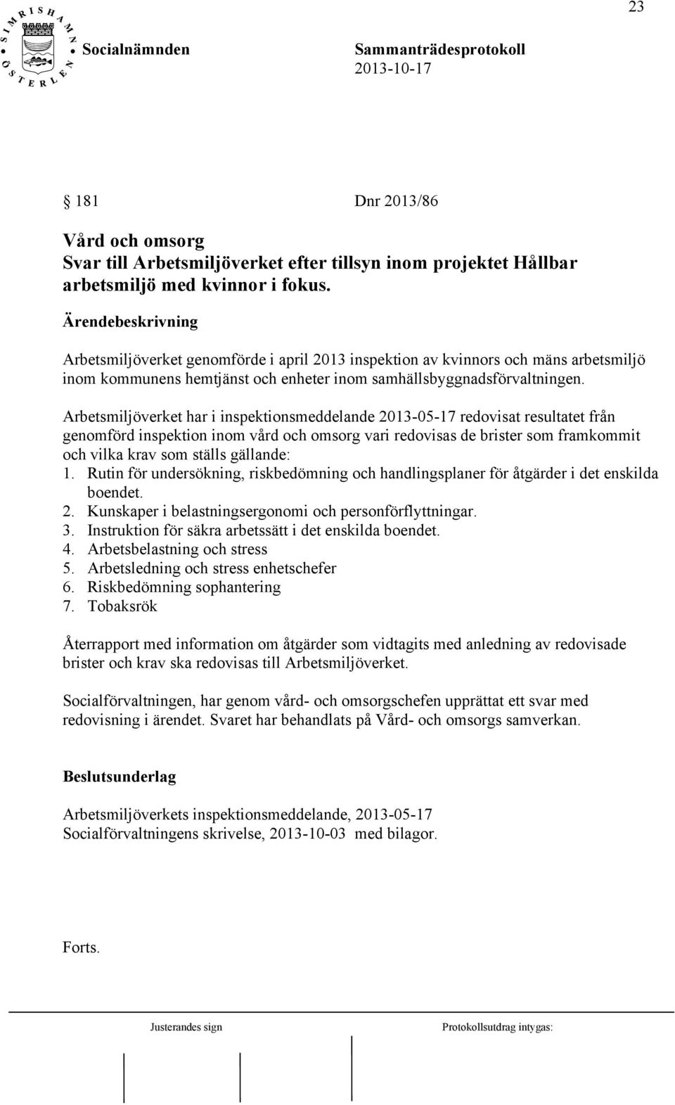 Arbetsmiljöverket har i inspektionsmeddelande 2013-05-17 redovisat resultatet från genomförd inspektion inom vård och omsorg vari redovisas de brister som framkommit och vilka krav som ställs