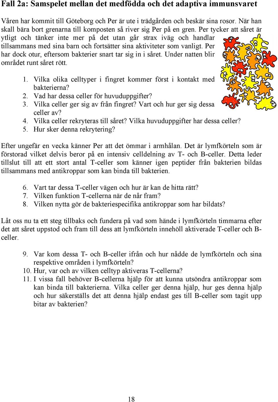 Per tycker att såret är ytligt och tänker inte mer på det utan går strax iväg och handlar tillsammans med sina barn och fortsätter sina aktiviteter som vanligt.