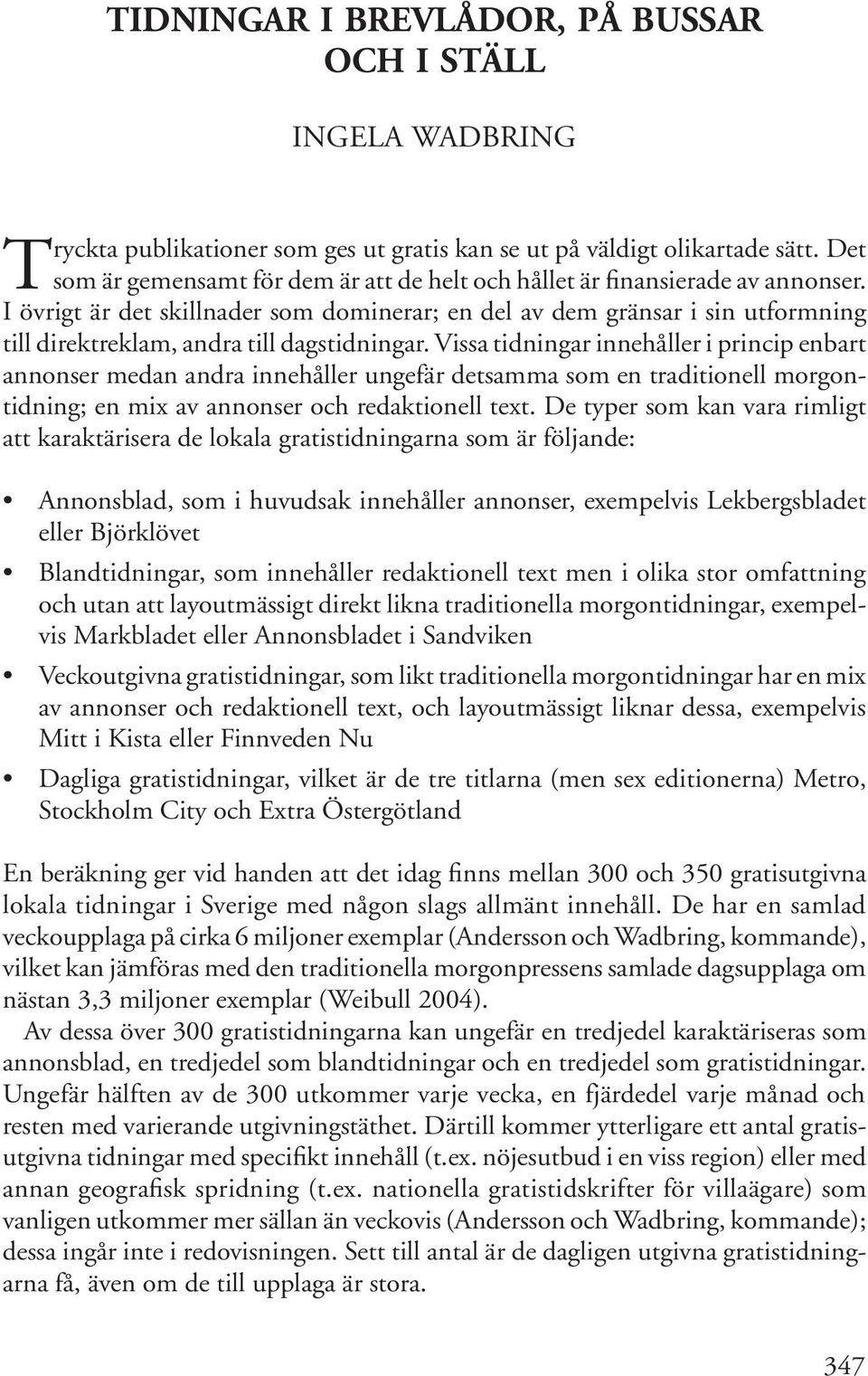 I övrigt är det skillnader som dominerar; en del av dem gränsar i sin utformning till direktreklam, andra till dagstidningar.