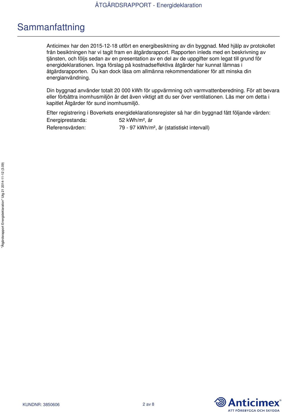 Inga förslag på kostnadseffektiva åtgärder har kunnat lämnas i åtgärdsrapporten. Du kan dock läsa om allmänna rekommendationer för att minska din energianvändning.