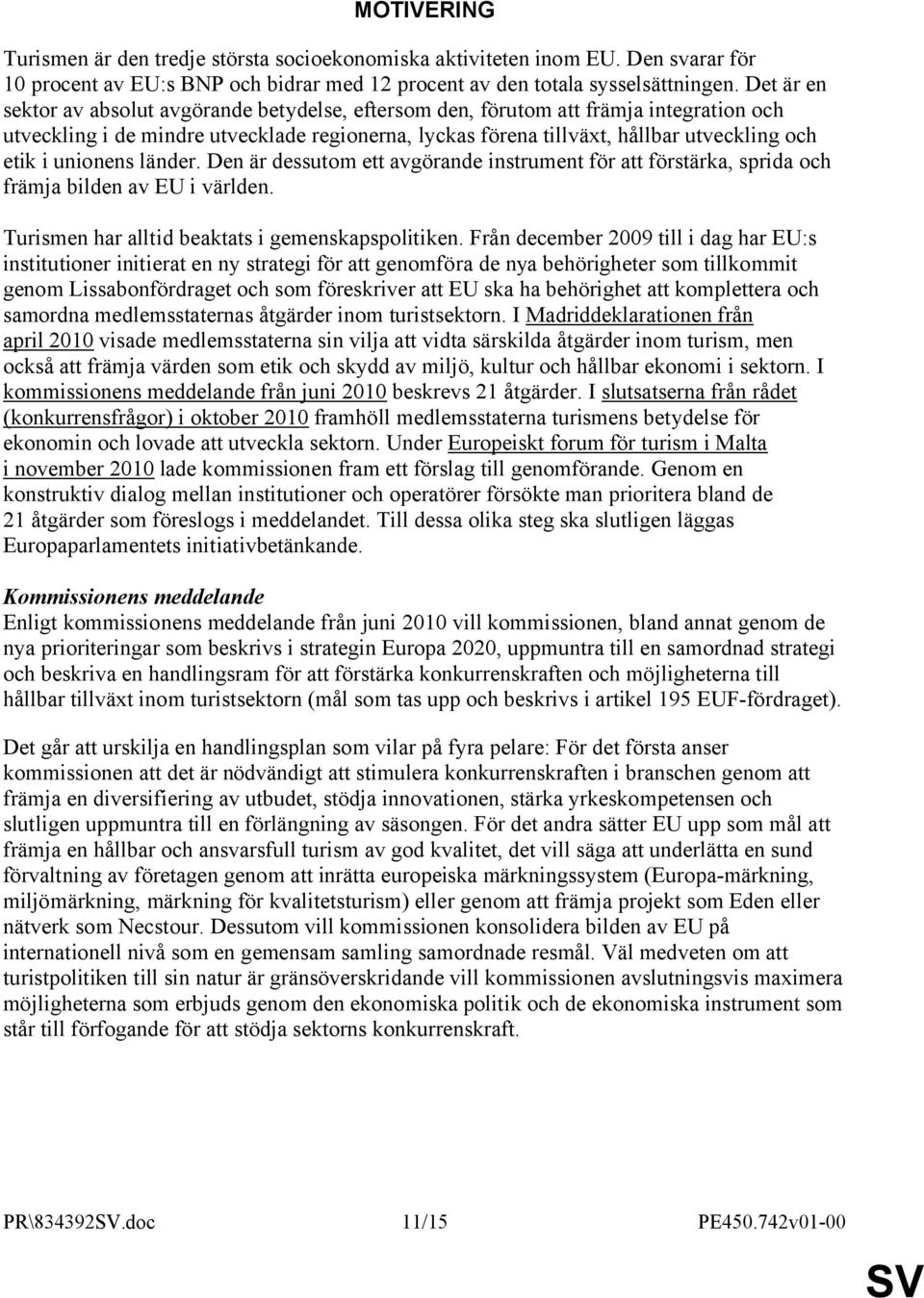 unionens länder. Den är dessutom ett avgörande instrument för att förstärka, sprida och främja bilden av EU i världen. Turismen har alltid beaktats i gemenskapspolitiken.